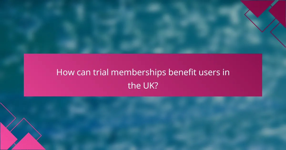 How can trial memberships benefit users in the UK?