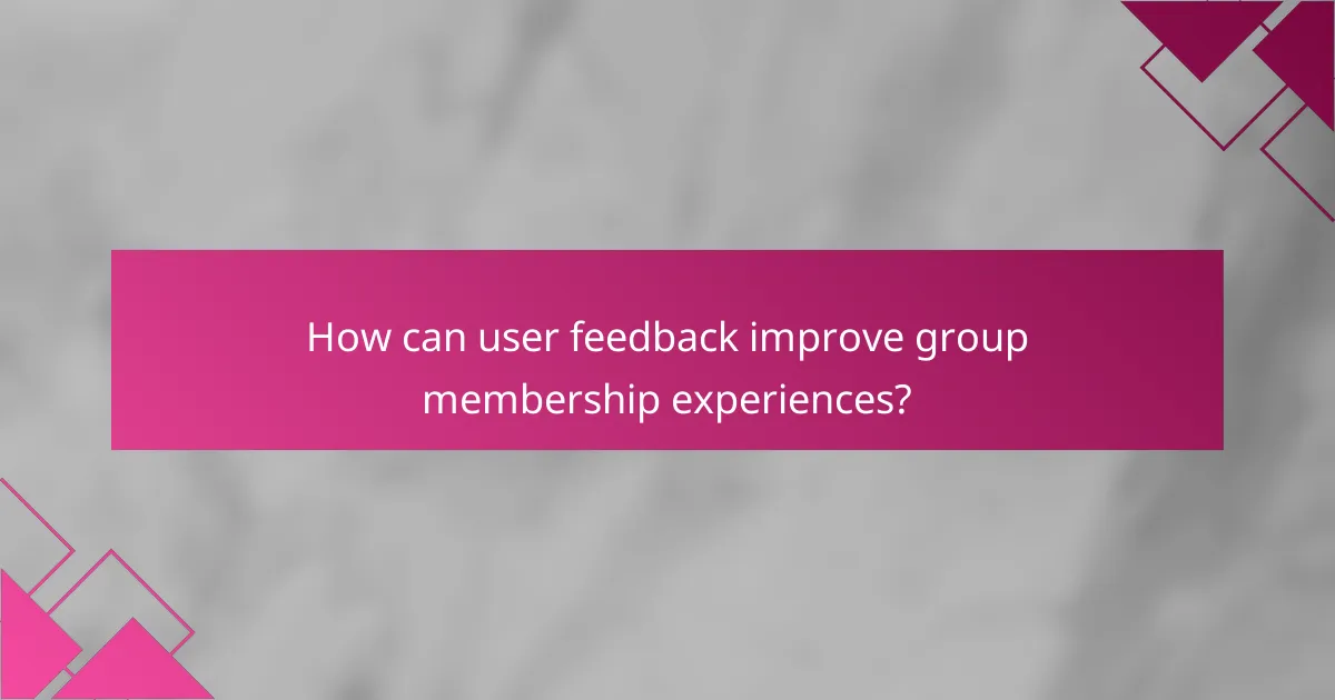 How can user feedback improve group membership experiences?