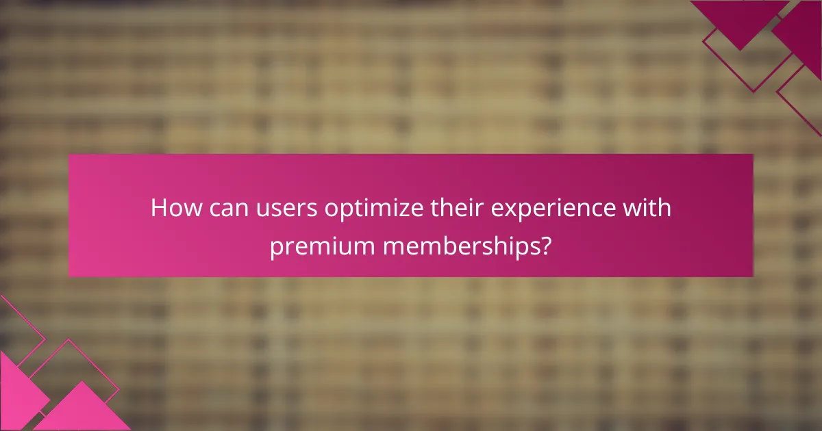 How can users optimize their experience with premium memberships?