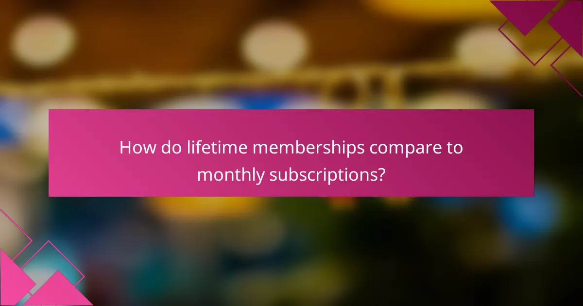 How do lifetime memberships compare to monthly subscriptions?