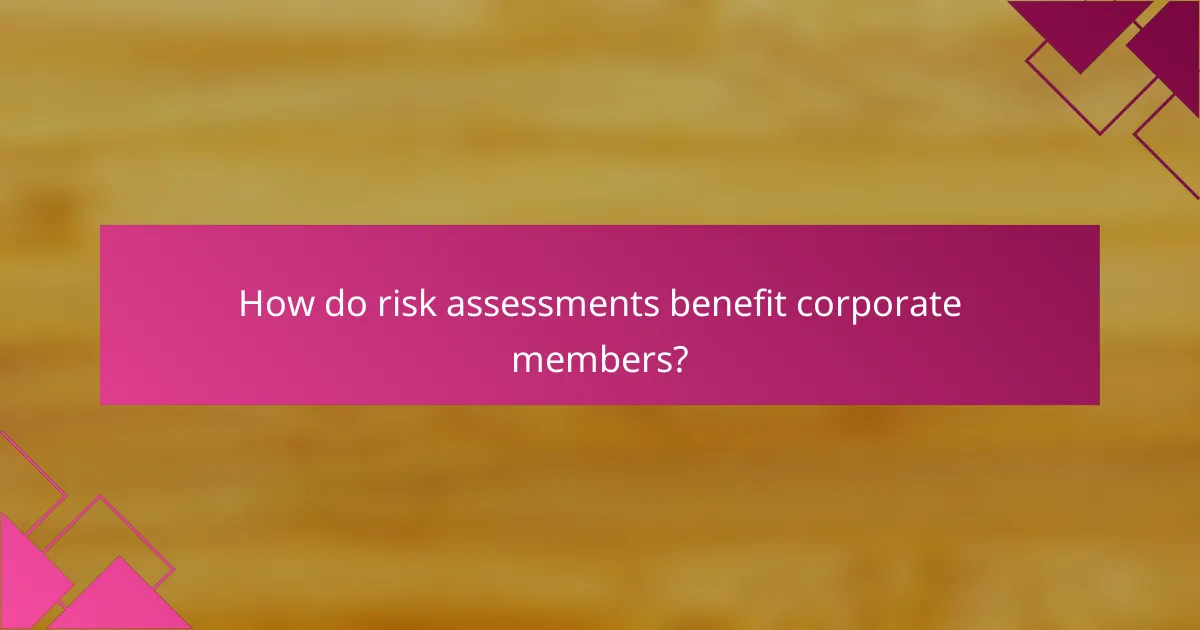 How do risk assessments benefit corporate members?