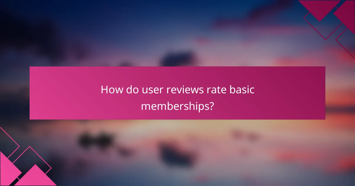How do user reviews rate basic memberships?