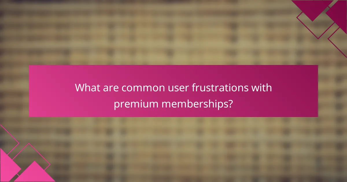 What are common user frustrations with premium memberships?