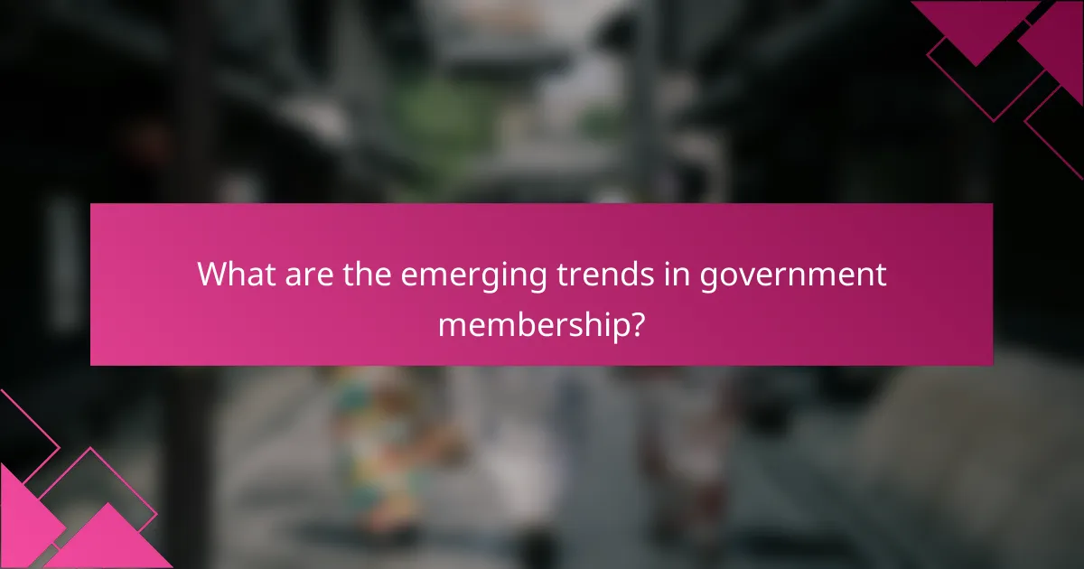 What are the emerging trends in government membership?