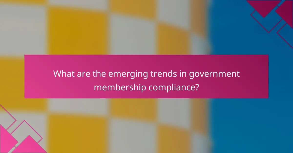 What are the emerging trends in government membership compliance?