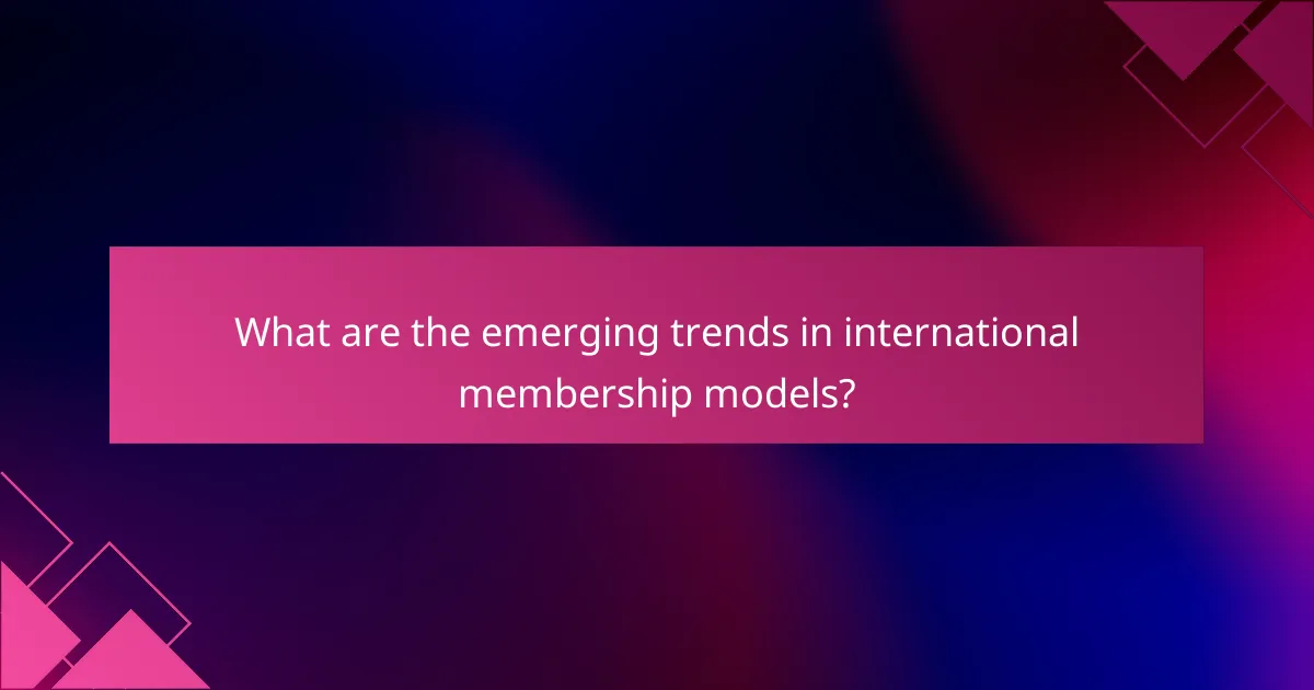 What are the emerging trends in international membership models?
