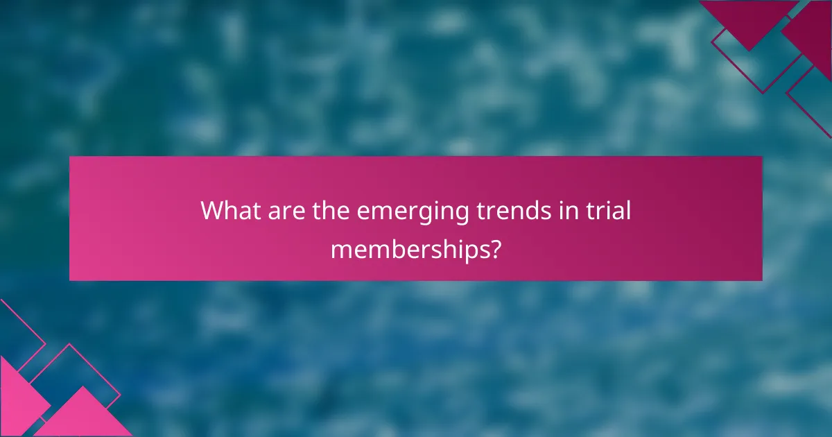What are the emerging trends in trial memberships?