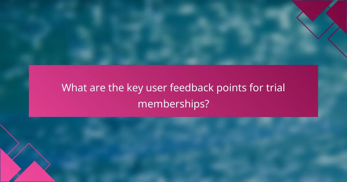 What are the key user feedback points for trial memberships?