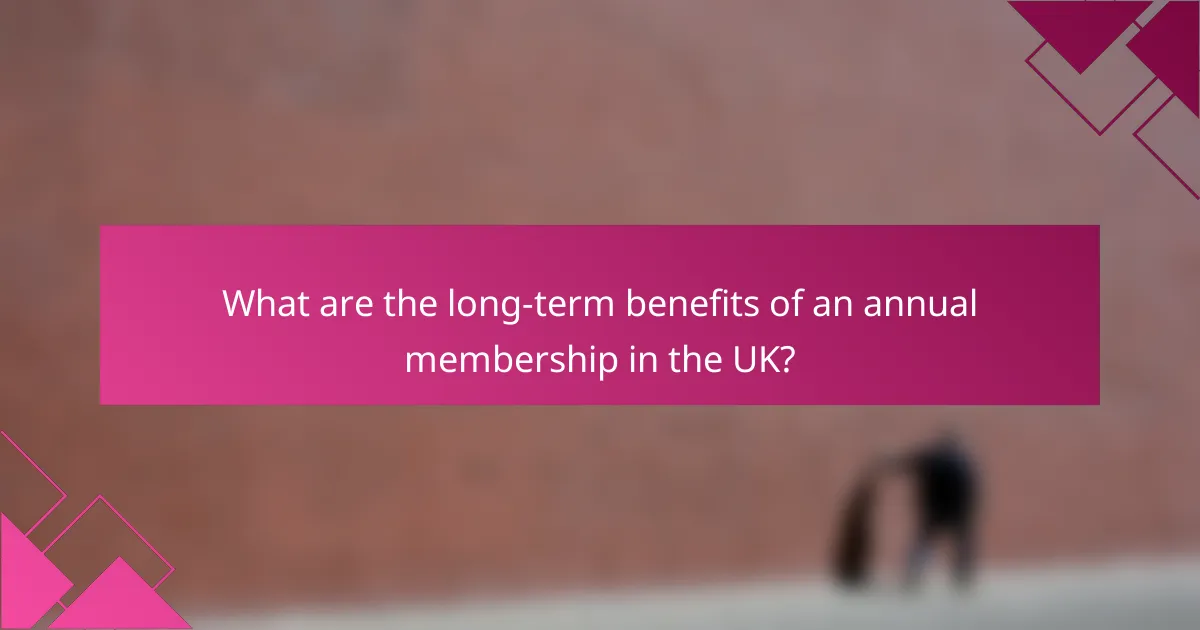 What are the long-term benefits of an annual membership in the UK?