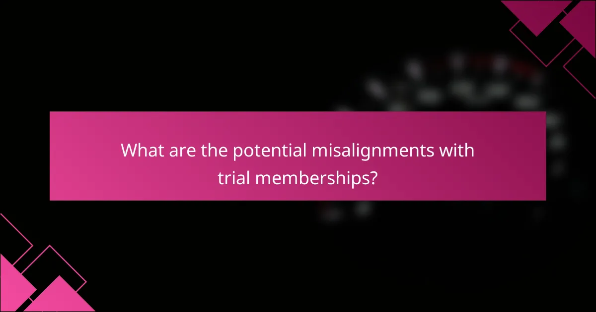 What are the potential misalignments with trial memberships?