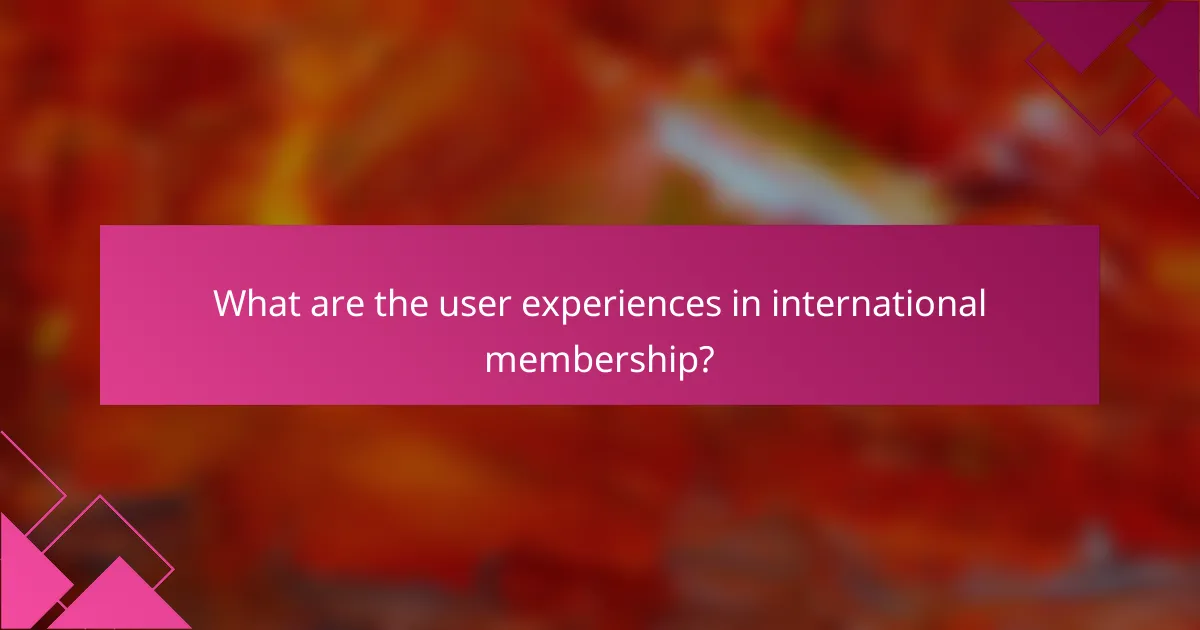 What are the user experiences in international membership?