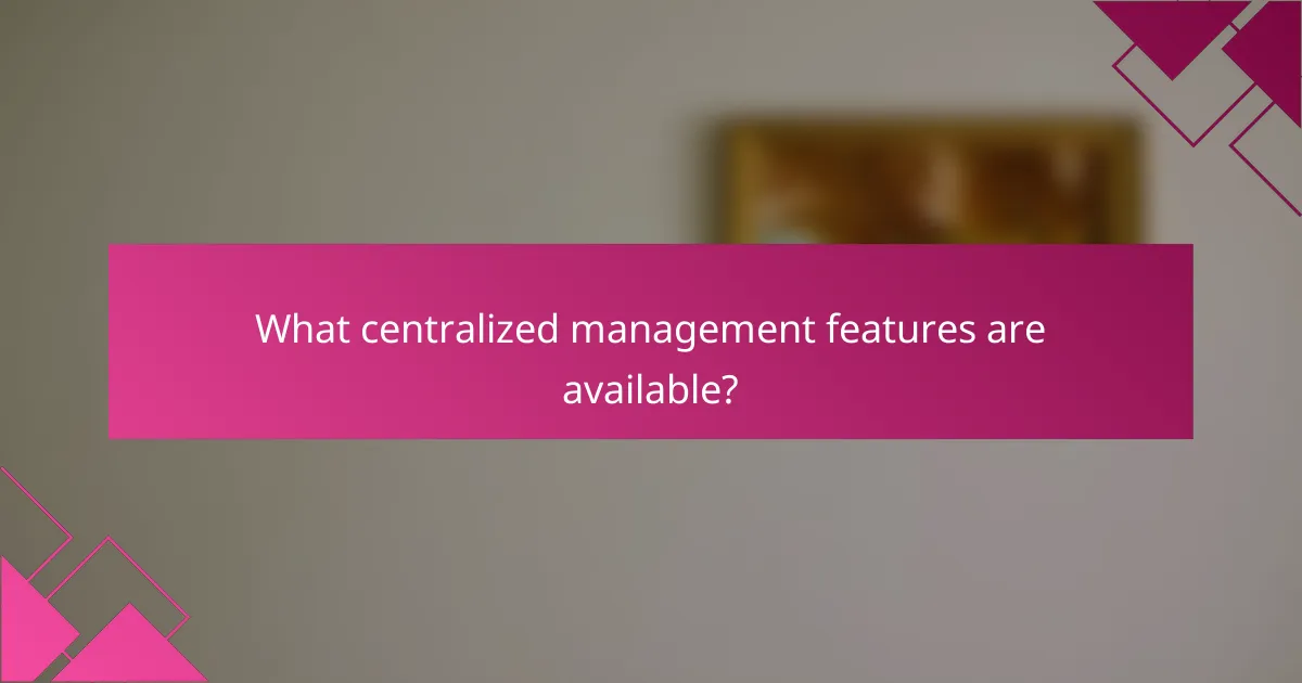 What centralized management features are available?