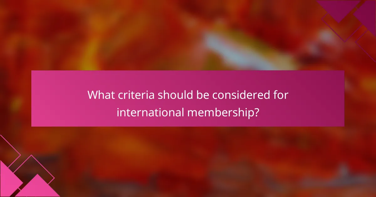 What criteria should be considered for international membership?