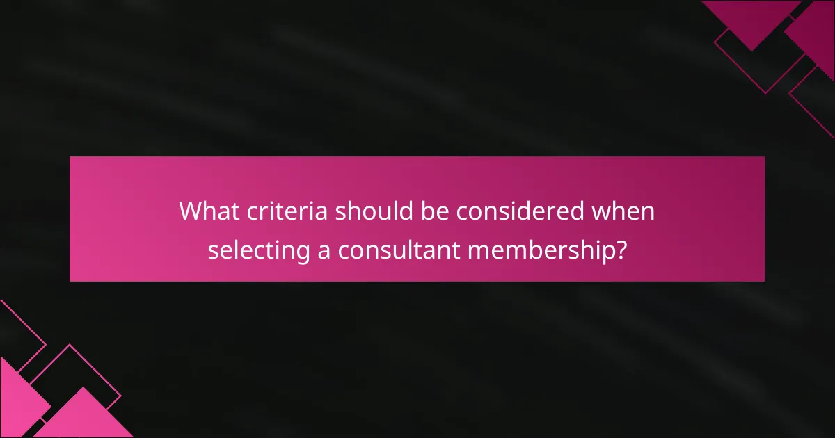 What criteria should be considered when selecting a consultant membership?