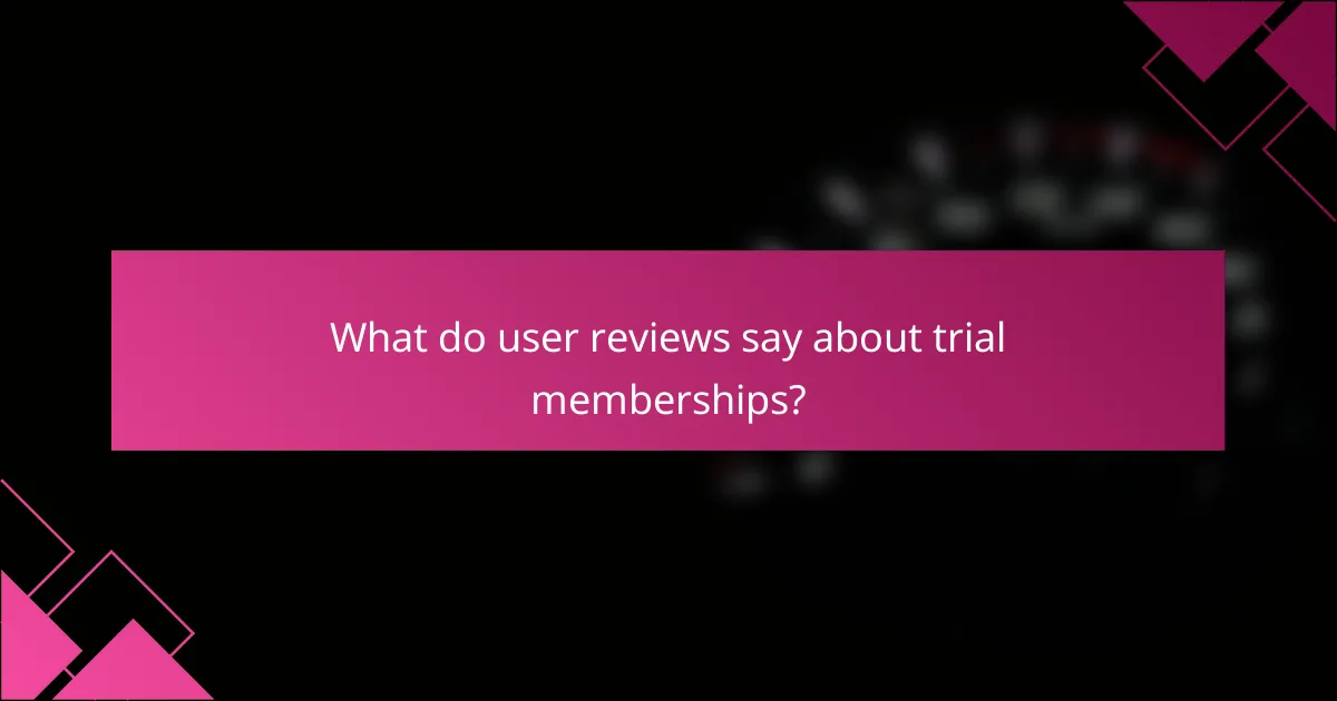What do user reviews say about trial memberships?