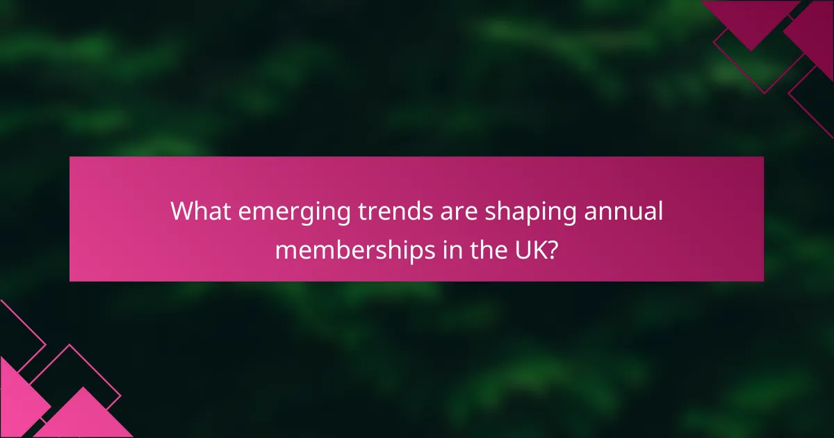 What emerging trends are shaping annual memberships in the UK?