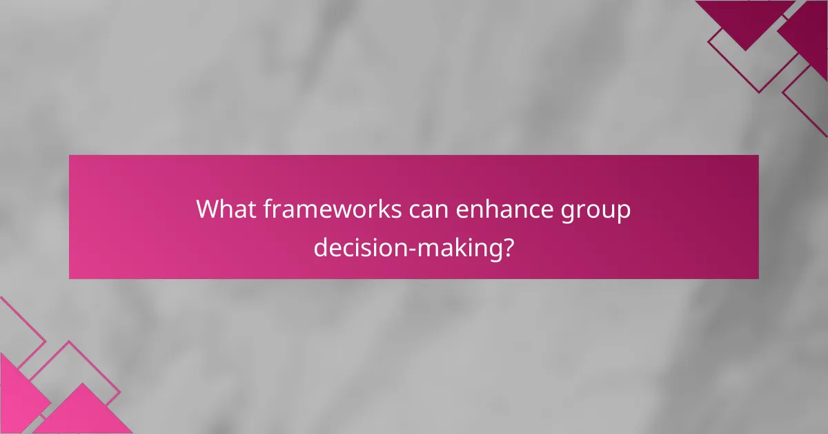 What frameworks can enhance group decision-making?