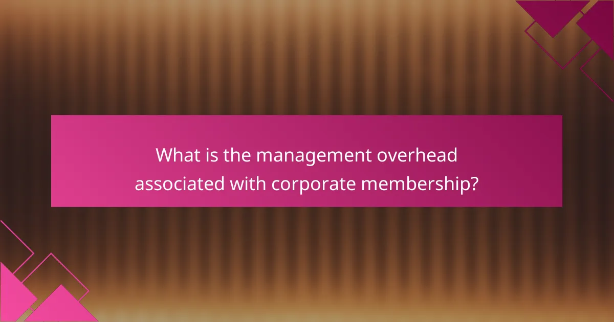 What is the management overhead associated with corporate membership?